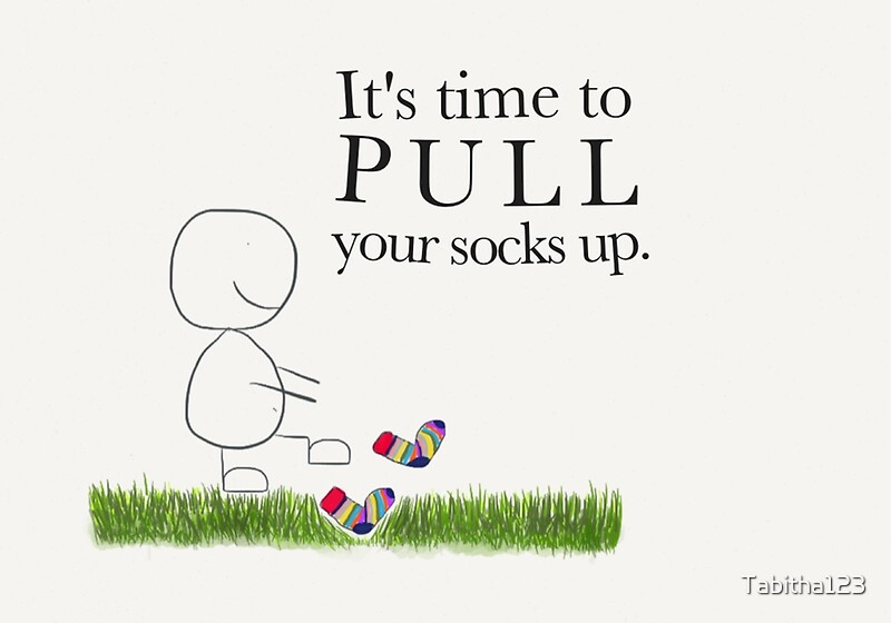 "It's time to pull your socks up" Posters by Tabitha123 Redbubble