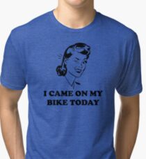 I Came On My Bike Today Tri-blend T-Shirt