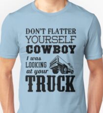 Don't flatter yourself cowboy. I was looking at your truck Unisex T-Shirt