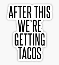 AFTER THIS WE'RE GETTING TACOS Sticker