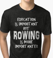 Education Is Important But Rowing Is More Importanter T-Shirt Funny Cute Gift For High School College Student Tri-blend T-Shirt