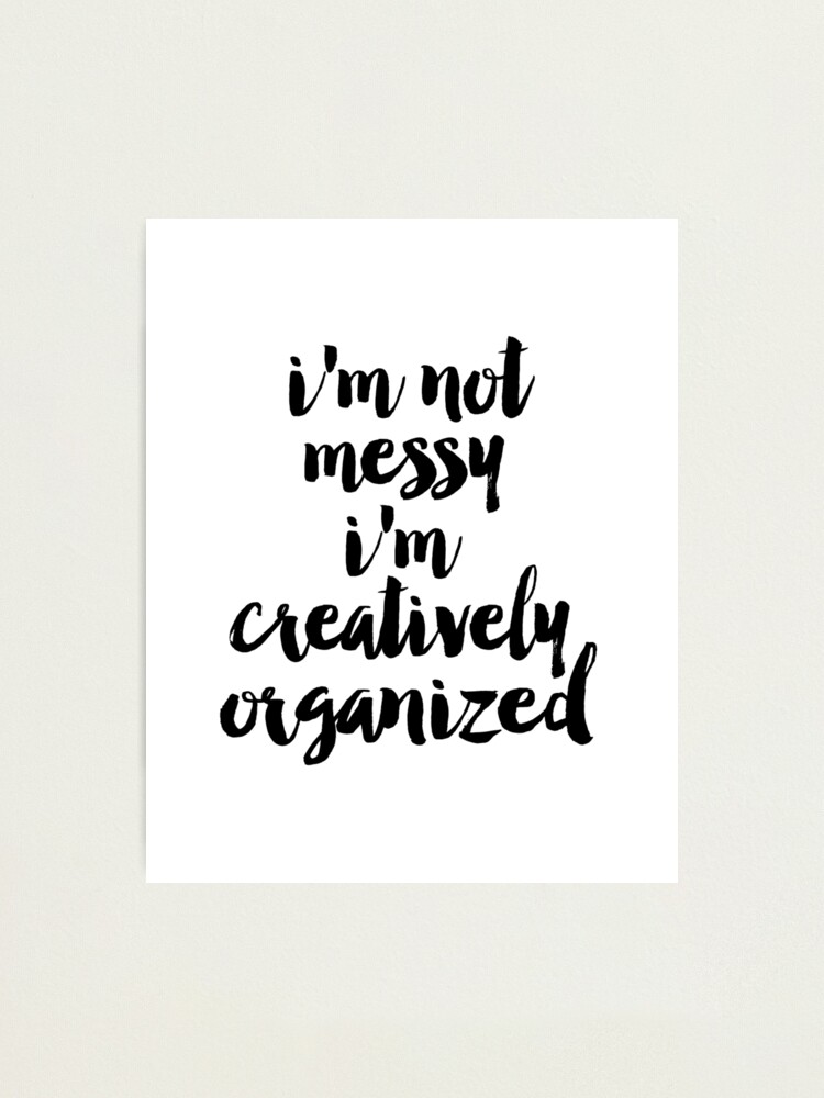 I M Not Messy I M Creatively Organized Poster Bathroom Wall Art Fashion Quotes Bedroom Prints Dorm Room Art Art For Bathroom Photographic Print