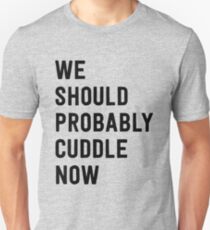 We should probably cuddle now Unisex T-Shirt