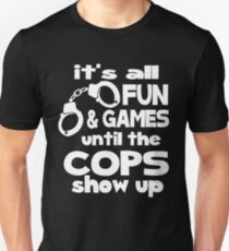 It's all fun and games until the cops show up Unisex T-Shirt