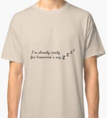 I'm already ready for tomorrow's nap Classic T-Shirt
