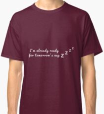 I'm already ready for tomorrow's nap Classic T-Shirt