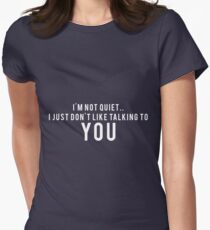 I'm not quiet.. I just don't like talking to YOU Women's Fitted T-Shirt