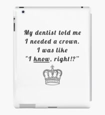 My dentist told me I needed a crown. I was like "I know, right!?" iPad Case/Skin