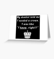 My dentist told me I needed a crown. I was like "I know, right!?" Greeting Card