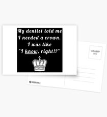 My dentist told me I needed a crown. I was like "I know, right!?" Postcards