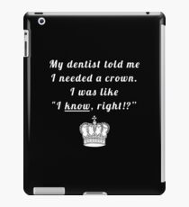 My dentist told me I needed a crown. I was like "I know, right!?" iPad Case/Skin