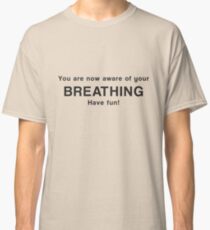 You are now aware of your breathing. Have fun! Classic T-Shirt
