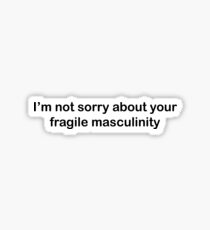 I'm not sorry about your fragile masculinity Sticker