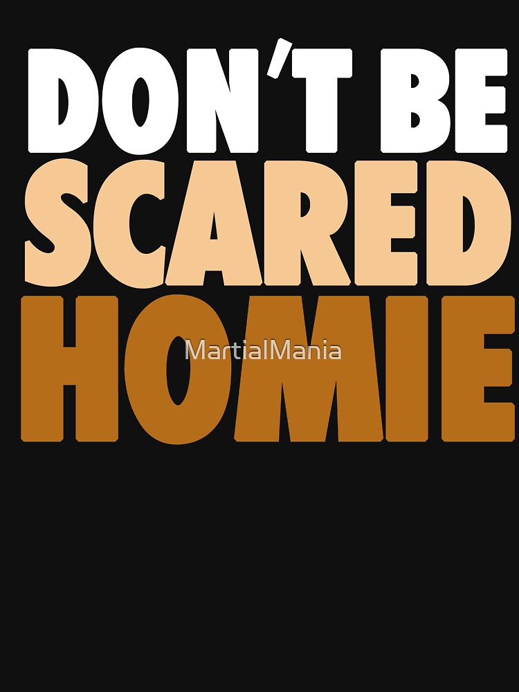 dont be scared homie shirt