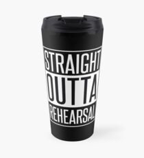 STRAIGHT OUTTA REHEARSAL Travel Mug