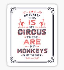 This IS My Circus. These ARE my Monkeys. Enjoy the Show! Sticker