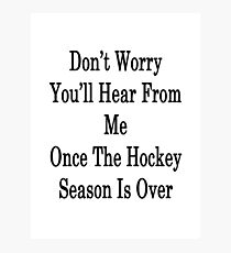 Don't Worry You'll Hear From Me Once The Hockey Season Is Over Photographic Print