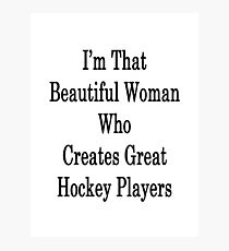 I'm That Beautiful Woman Who Creates Great Hockey Players Photographic Print