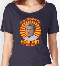 Gordon Ramsay -You Surprise Me.. Women's Relaxed Fit T-Shirt
