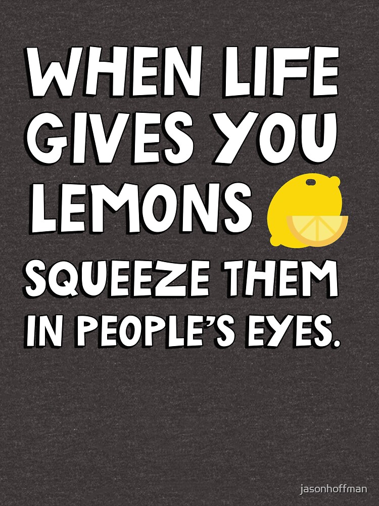 "When life gives you lemons squeeze them in people's eyes. Funny quote