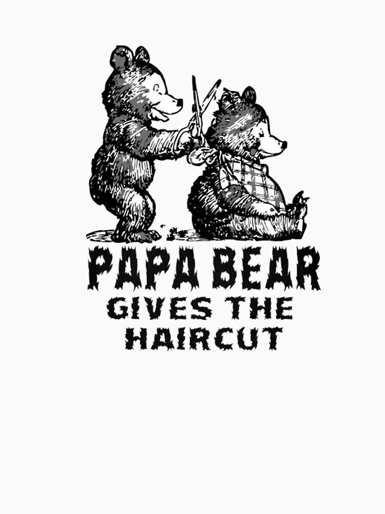 Papa Bear GIVES THE HAIR CUT T Shirt By Tejoi Papa Bear GIVES THE HAIR CUT T Shirt By Tejoi