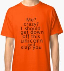 Me? Crazy? I should get down off this unicorn and slap you Classic T-Shirt