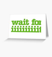 Wait for iiiiiiiiiiiiiiiit! Greeting Card