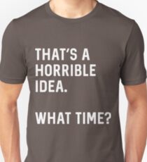That's a horrible idea. What time? Unisex T-Shirt