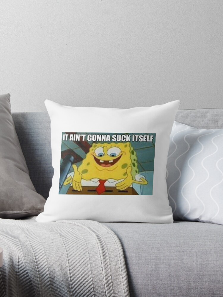 Spongebob It Aint Gonna Suck Itself Meme Throw Pillow By God Junior