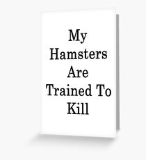 My Hamsters Are Trained To Kill Greeting Card