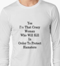 Yes I'm That Crazy Woman Who Will Kill In Order To Protect Hamsters Long Sleeve T-Shirt