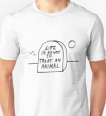 Life is no way to treat and animal Unisex T-Shirt