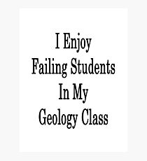 I Enjoy Failing Students In y Geology Class Photographic Print