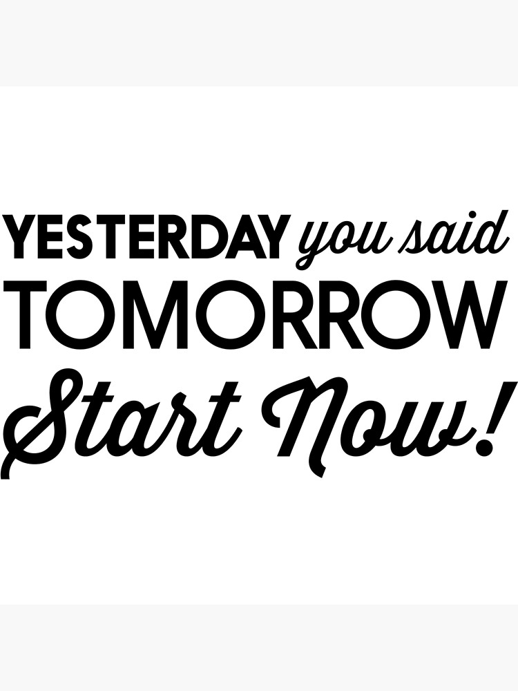 yesterday-you-said-tomorrow-start-now-poster-by-inspires-redbubble