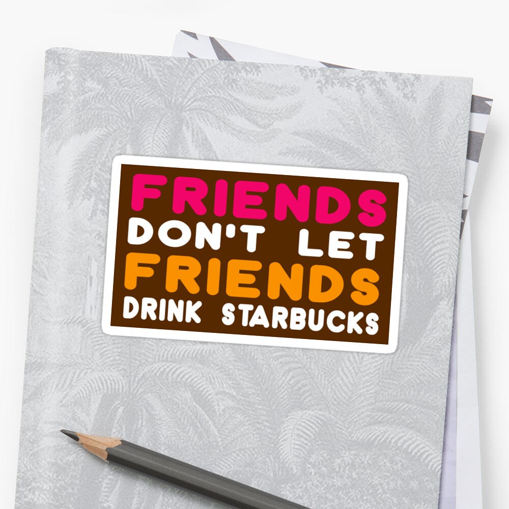 Friends don t like that. Friends don't Let friends Drink Starbucks. Lets Drink comrade.