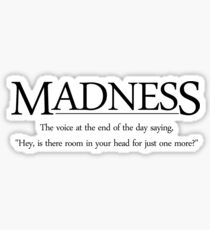 Madness The voice at the end of the day saying, Hey, is there room in your head for just one more Sticker