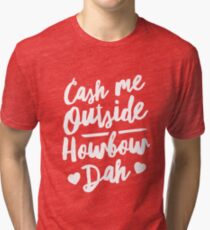 Cash Me Outside Howbow Dah Tri-blend T-Shirt