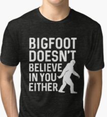 Bigfoot doesn't believe in you either Tri-blend T-Shirt