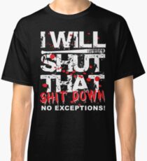 I Will Shut That Shit Down No Exceptions Classic T-Shirt