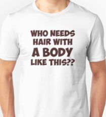 Who Needs Hair With A Body Like This? Unisex T-Shirt
