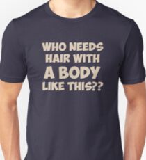 Who Needs Hair With A Body Like This? Unisex T-Shirt