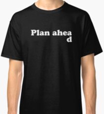 Always Plan Ahead Classic T-Shirt