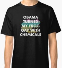 OBAMA TURNED MY FROG GAY WITH CHEMICALS Classic T-Shirt
