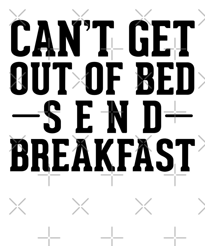 "Can't get out of bed send breakfast" by dreamhustle Redbubble