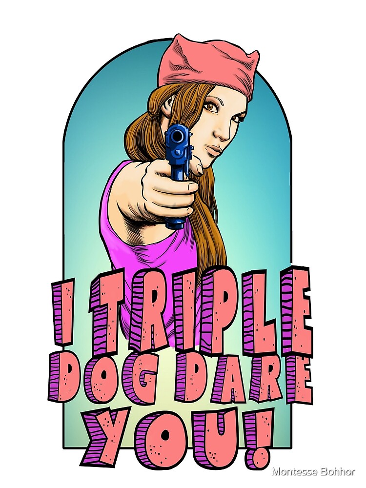 "I Triple Dog Dare you" by Montesse Bohhor | Redbubble
