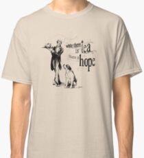 While There Is Tea There Is Hope Classic T-Shirt