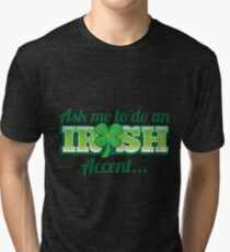 Ask me to do an IRISH accent with green shamrock Tri-blend T-Shirt