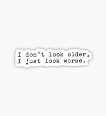 I Donāt Look Older I Just Look Worse Sticker