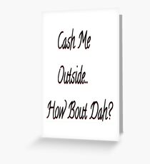 Cash Me Outside....How Bout Dah Greeting Card