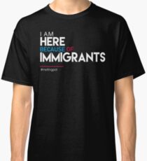 I'm Here Because of Immigrants Classic T-Shirt